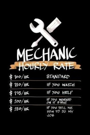 Cover of Mechanic Hourly Rate $100/HR Standard $150/HR If You Watch $175/HR If You Help $200/HR If You Worked on It First $250/HR If You Tell Me How to Do My Job