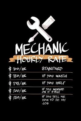 Book cover for Mechanic Hourly Rate $100/HR Standard $150/HR If You Watch $175/HR If You Help $200/HR If You Worked on It First $250/HR If You Tell Me How to Do My Job