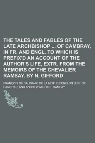 Cover of The Tales and Fables of the Late Archbishop of Cambray, in Fr. and Engl. to Which Is Prefix'd an Account of the Author's Life, Extr. from the Memoirs of the Chevalier Ramsay. by N. Gifford