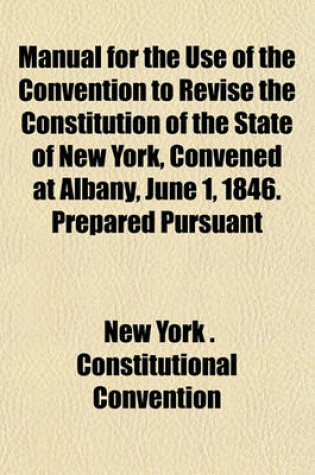 Cover of Manual for the Use of the Convention to Revise the Constitution of the State of New York, Convened at Albany, June 1, 1846. Prepared Pursuant