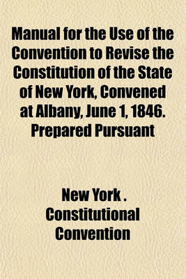 Book cover for Manual for the Use of the Convention to Revise the Constitution of the State of New York, Convened at Albany, June 1, 1846. Prepared Pursuant