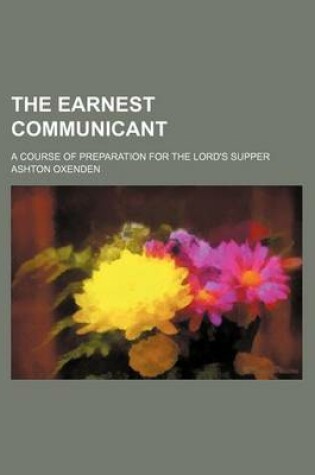 Cover of The Earnest Communicant; A Course of Preparation for the Lord's Supper