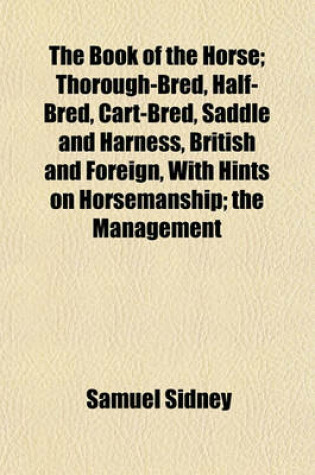 Cover of The Book of the Horse; Thorough-Bred, Half-Bred, Cart-Bred, Saddle and Harness, British and Foreign, with Hints on Horsemanship; The Management