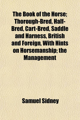 Book cover for The Book of the Horse; Thorough-Bred, Half-Bred, Cart-Bred, Saddle and Harness, British and Foreign, with Hints on Horsemanship; The Management