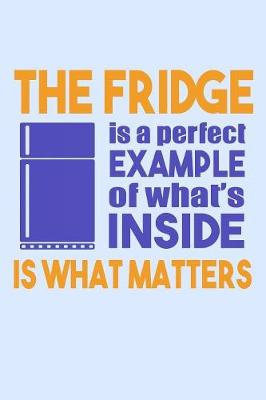 Book cover for The Fridge Is A Perfect Example Of What's Inside Is What Matters