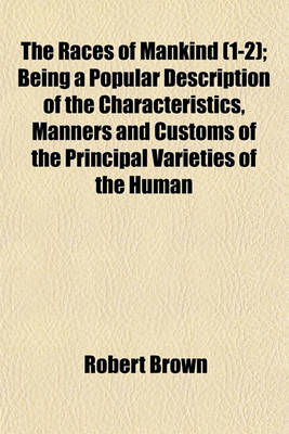 Book cover for The Races of Mankind (1-2); Being a Popular Description of the Characteristics, Manners and Customs of the Principal Varieties of the Human