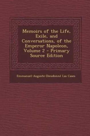 Cover of Memoirs of the Life, Exile, and Conversations, of the Emperor Napoleon, Volume 2 - Primary Source Edition