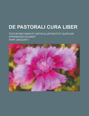 Book cover for de Pastorali Cura Liber; Textum Recognovit, Notis Illustravit Et Quatuor Appendices Adjunxit