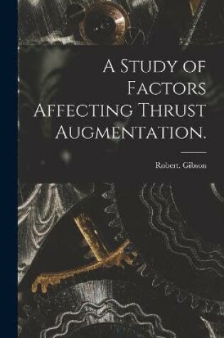 Cover of A Study of Factors Affecting Thrust Augmentation.