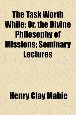 Book cover for The Task Worth While; Or, the Divine Philosophy of Missions; Seminary Lectures