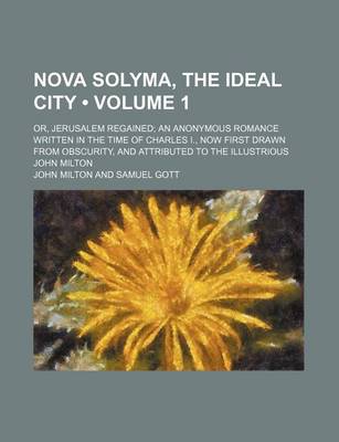 Book cover for Nova Solyma, the Ideal City (Volume 1); Or, Jerusalem Regained an Anonymous Romance Written in the Time of Charles I., Now First Drawn from Obscurity, and Attributed to the Illustrious John Milton