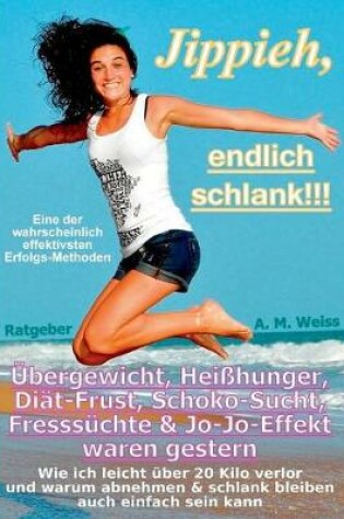 Cover of Jippieh, Endlich Schlank!!! - Ubergewicht, Heihunger, Diat-Frust, Schoko-Sucht, Fresssuchte & Jo-Jo-Effekt Waren Gestern