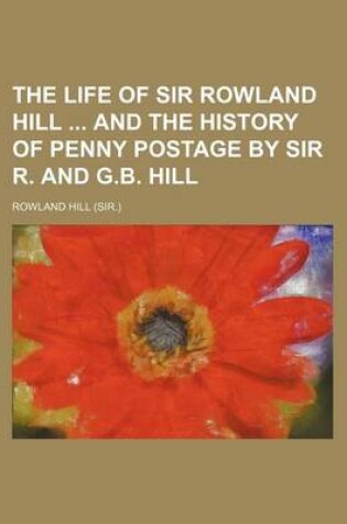 Cover of The Life of Sir Rowland Hill and the History of Penny Postage by Sir R. and G.B. Hill