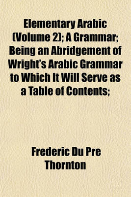 Book cover for Elementary Arabic (Volume 2); A Grammar; Being an Abridgement of Wright's Arabic Grammar to Which It Will Serve as a Table of Contents;