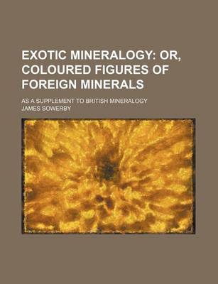 Book cover for Exotic Mineralogy; Or, Coloured Figures of Foreign Minerals. as a Supplement to British Mineralogy