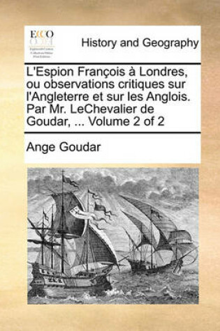 Cover of L'Espion Franois Londres, Ou Observations Critiques Sur L'Angleterre Et Sur Les Anglois. Par Mr. Lechevalier de Goudar, ... Volume 2 of 2