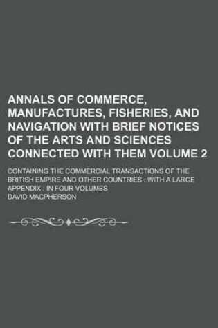 Cover of Annals of Commerce, Manufactures, Fisheries, and Navigation with Brief Notices of the Arts and Sciences Connected with Them Volume 2; Containing the Commercial Transactions of the British Empire and Other Countries with a Large Appendix in Four Volumes