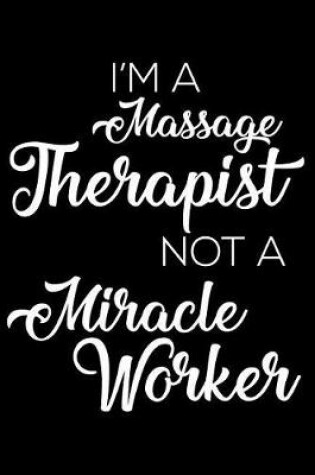 Cover of I'm A Massage Therapist Not A Miracle Worker