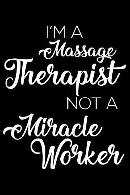 Book cover for I'm A Massage Therapist Not A Miracle Worker