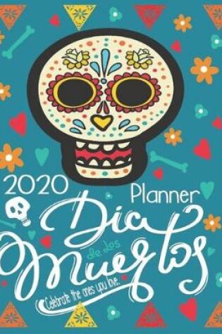 Cover of Dia De Los Muertos Celebrate the Ones You Love. 2020 Planner