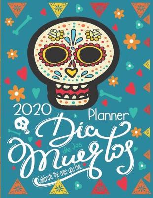 Book cover for Dia De Los Muertos Celebrate the Ones You Love. 2020 Planner