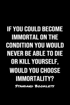 Book cover for If You Could Become Immortal On The Condition You Would Never Be Able To Die Or Kill Yourself Would You Choose Immortality?