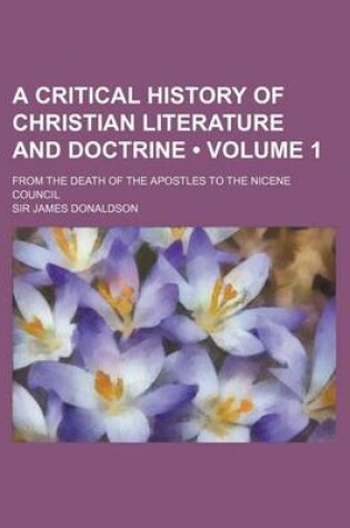 Cover of A Critical History of Christian Literature and Doctrine (Volume 1); From the Death of the Apostles to the Nicene Council