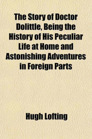 Cover of The Story of Doctor Dolittle, Being the History of His Peculiar Life at Home and Astonishing Adventures in Foreign Parts