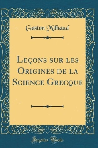 Cover of Lecons Sur Les Origines de la Science Grecque (Classic Reprint)