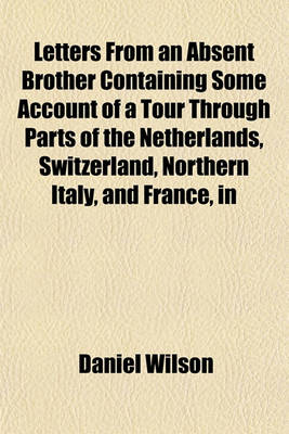 Book cover for Letters from an Absent Brother Containing Some Account of a Tour Through Parts of the Netherlands, Switzerland, Northern Italy, and France, in