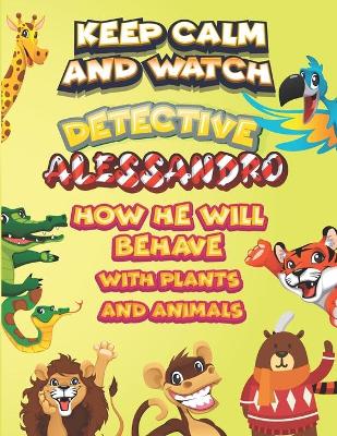 Book cover for keep calm and watch detective Alessandro how he will behave with plant and animals