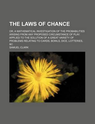 Book cover for The Laws of Chance; Or, a Mathematical Investigation of the Probabilities Arising from Any Proposed Circumstance of Play. Applied to the Solution of a