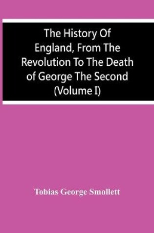 Cover of The History Of England, From The Revolution To The Death Of George The Second (Volume I)