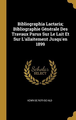 Book cover for Bibliographia Lactaria; Bibliographie Générale Des Travaux Parus Sur Le Lait Et Sur L'allaitement Jusqu'en 1899