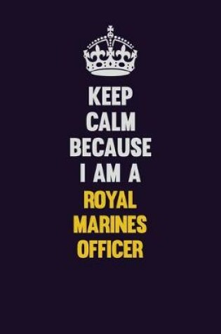 Cover of Keep Calm Because I Am A Royal Marines Officer