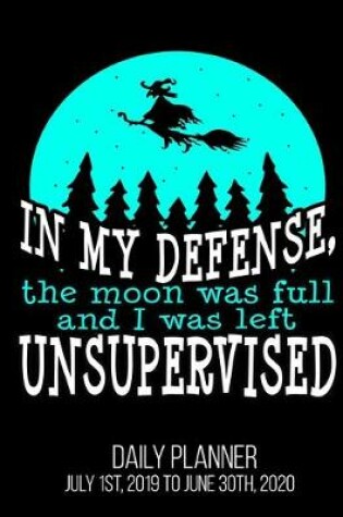 Cover of In My Defense, The Moon Was Full And I Was Left Unsupervised Daily Planner July 1st, 2019 To June 30th, 2020