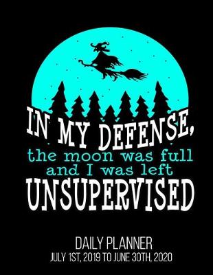 Book cover for In My Defense, The Moon Was Full And I Was Left Unsupervised Daily Planner July 1st, 2019 To June 30th, 2020