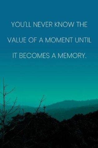 Cover of Inspirational Quote Notebook - 'You'll Never Know The Value Of A Moment Until It Becomes A Memory.' - Inspirational Journal to Write in
