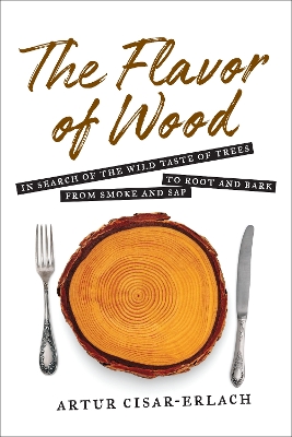 Book cover for The Flavor of Wood: In Search of the Wild Taste of Trees from Smoke and Sap to Root and Bark