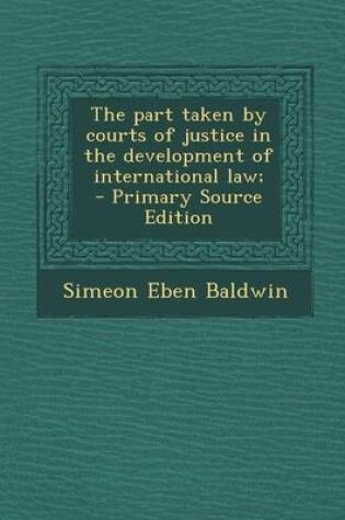 Cover of The Part Taken by Courts of Justice in the Development of International Law; - Primary Source Edition