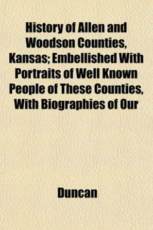 Cover of History of Allen and Woodson Counties, Kansas; Embellished with Portraits of Well Known People of These Counties, with Biographies of Our
