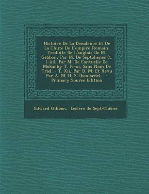 Book cover for Histoire De La Decadence Et De La Chute De L'empire Romain. Traduite De L'anglois De M. Gibbon, Par M. De Septchenes (t. I-iii), Par M. De Cantuelle De Mokarby T. Iv-xi, Sans Nom De Trad. - T. Xii, Par D. M. Et Revu Par A. M. H. S. (boularde)...
