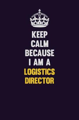 Book cover for Keep Calm Because I Am A Logistics Director