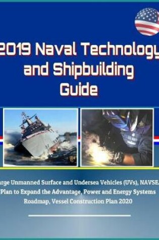 Cover of 2019 Naval Technology and Shipbuilding Guide - Large Unmanned Surface and Undersea Vehicles (UVs), NAVSEA Plan to Expand the Advantage, Power and Energy Systems Roadmap, Vessel Construction Plan 2020