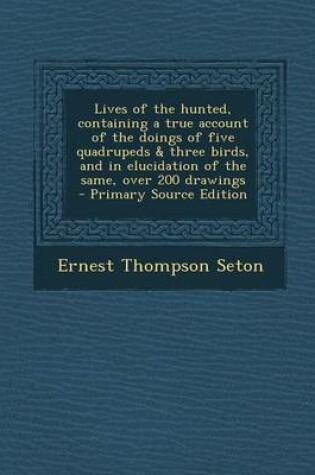 Cover of Lives of the Hunted, Containing a True Account of the Doings of Five Quadrupeds & Three Birds, and in Elucidation of the Same, Over 200 Drawings - Pri