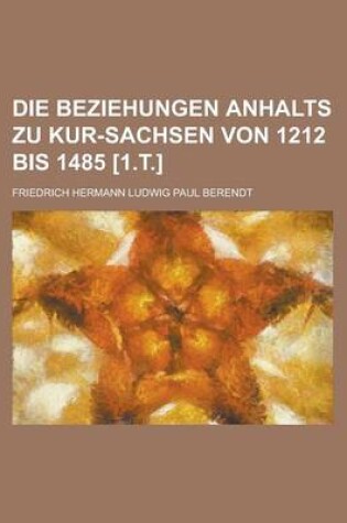 Cover of Die Beziehungen Anhalts Zu Kur-Sachsen Von 1212 Bis 1485 [1.T.]