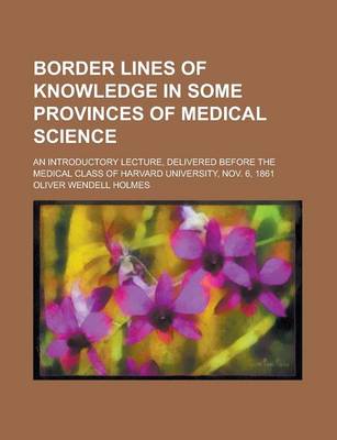Book cover for Border Lines of Knowledge in Some Provinces of Medical Science; An Introductory Lecture, Delivered Before the Medical Class of Harvard University, Nov. 6, 1861