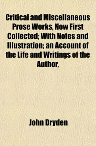 Cover of Critical and Miscellaneous Prose Works, Now First Collected; With Notes and Illustration; An Account of the Life and Writings of the Author,