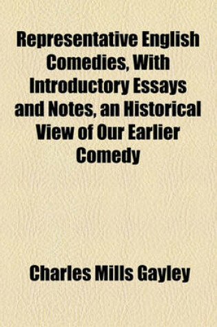 Cover of Representative English Comedies, with Introductory Essays and Notes, an Historical View of Our Earlier Comedy