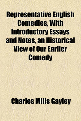 Book cover for Representative English Comedies, with Introductory Essays and Notes, an Historical View of Our Earlier Comedy